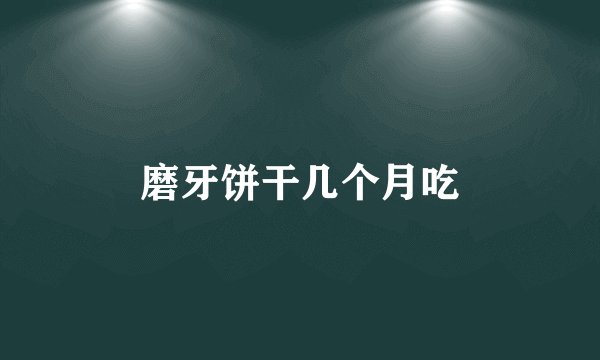 磨牙饼干几个月吃
