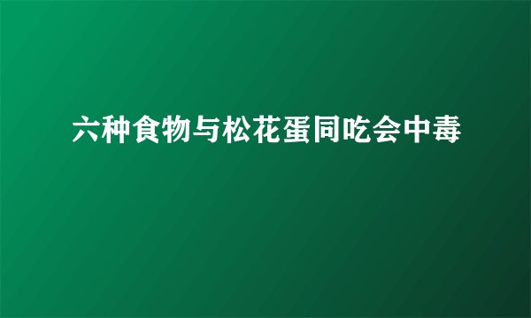 六种食物与松花蛋同吃会中毒