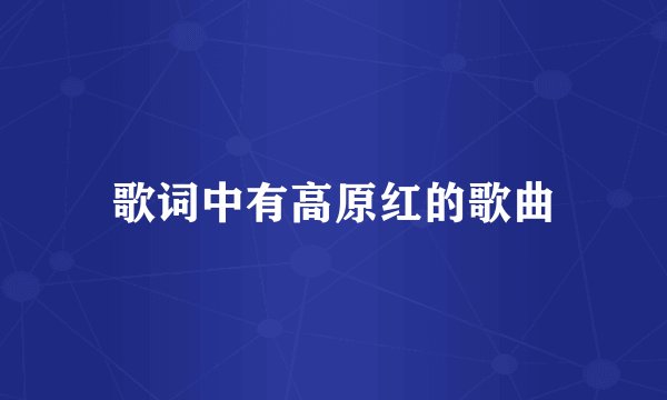 歌词中有高原红的歌曲