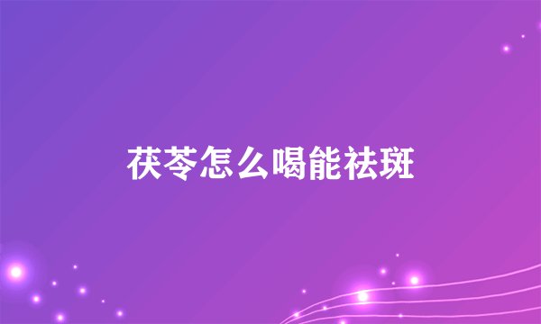茯苓怎么喝能祛斑
