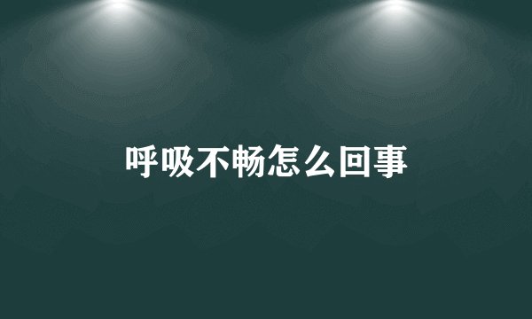 呼吸不畅怎么回事
