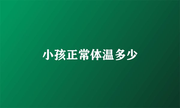 小孩正常体温多少