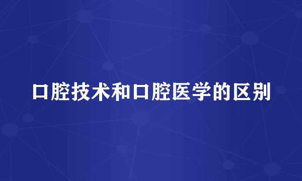 口腔技术和口腔医学的区别