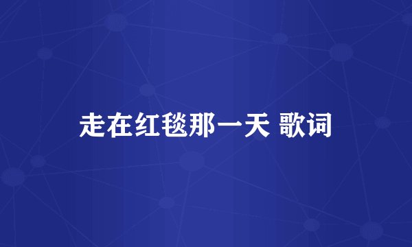走在红毯那一天 歌词