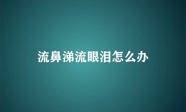 流鼻涕流眼泪怎么办