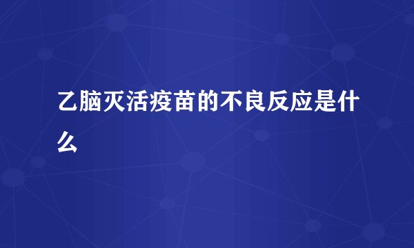 乙脑灭活疫苗的不良反应是什么