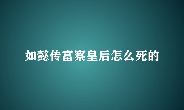 如懿传富察皇后怎么死的
