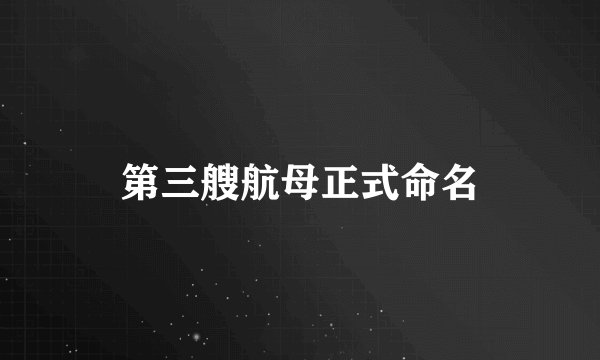 第三艘航母正式命名