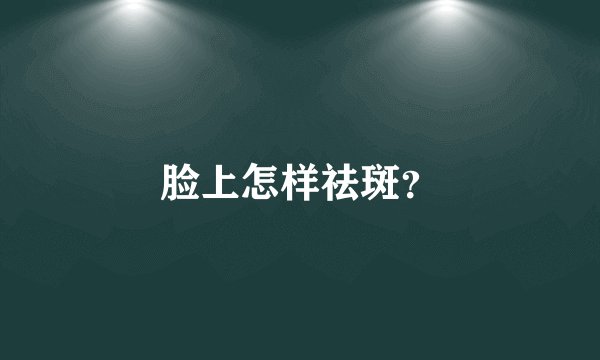 脸上怎样祛斑？