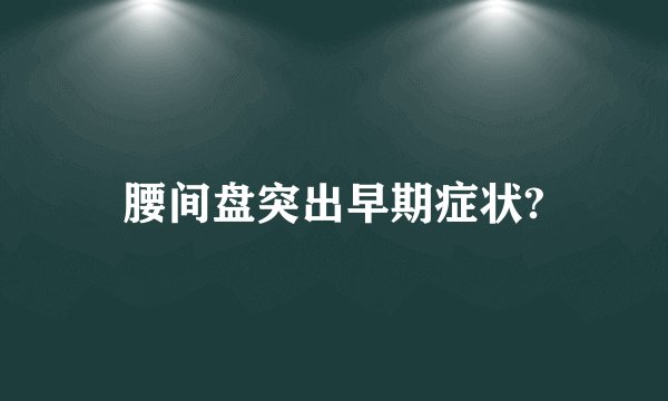 腰间盘突出早期症状?