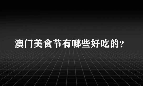 澳门美食节有哪些好吃的？