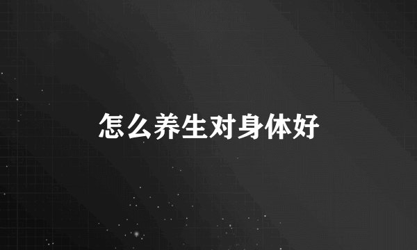 怎么养生对身体好