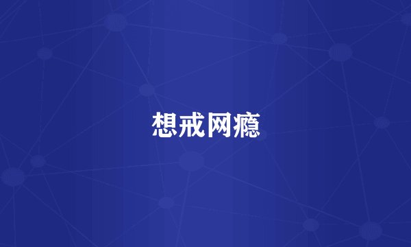 想戒网瘾