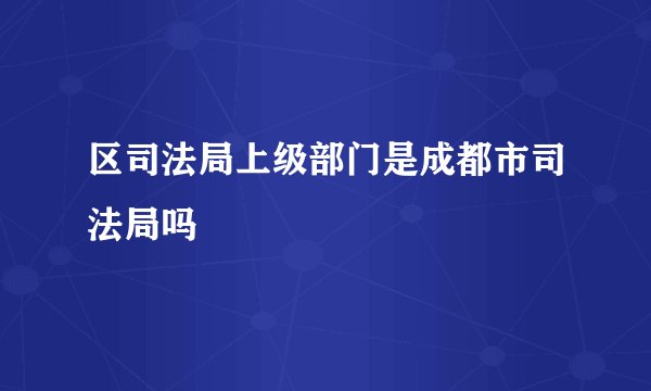 区司法局上级部门是成都市司法局吗