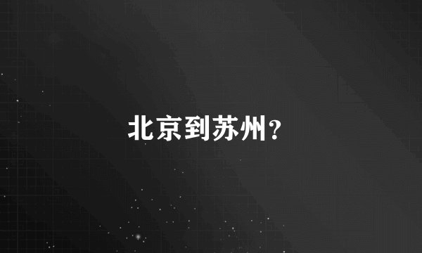 北京到苏州？