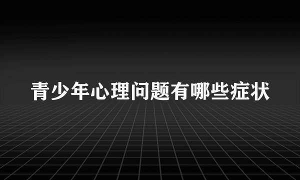 青少年心理问题有哪些症状