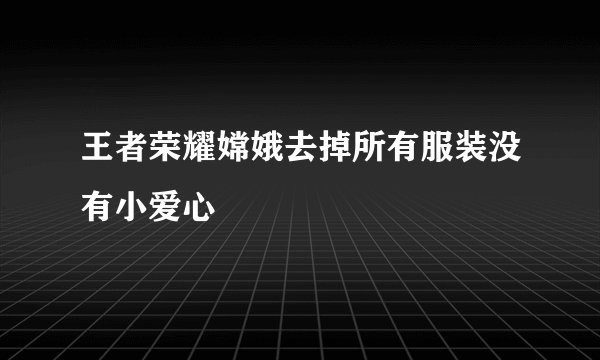 王者荣耀嫦娥去掉所有服装没有小爱心