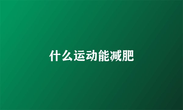 什么运动能减肥