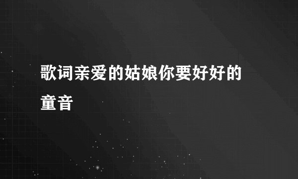 歌词亲爱的姑娘你要好好的  童音