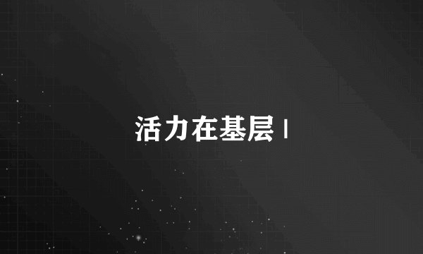 活力在基层 |