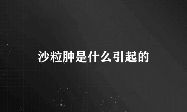 沙粒肿是什么引起的
