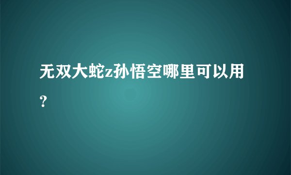 无双大蛇z孙悟空哪里可以用?