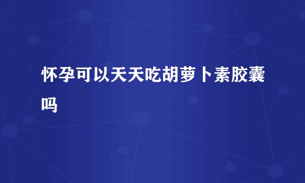 怀孕可以天天吃胡萝卜素胶囊吗