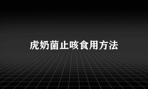 虎奶菌止咳食用方法