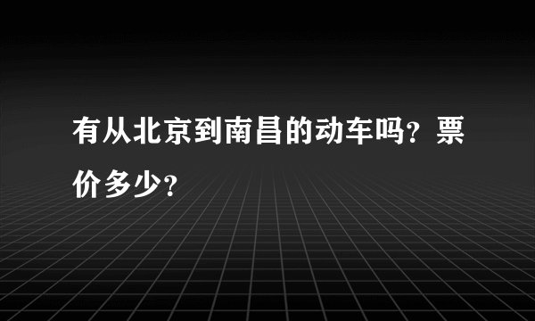 有从北京到南昌的动车吗？票价多少？