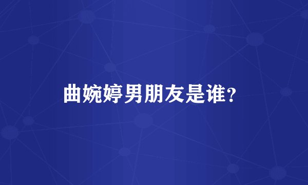 曲婉婷男朋友是谁?