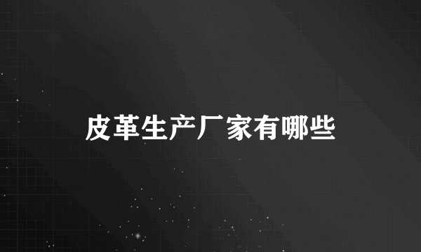 皮革生产厂家有哪些