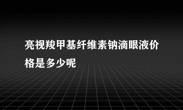 亮视羧甲基纤维素钠滴眼液价格是多少呢