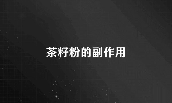 茶籽粉的副作用