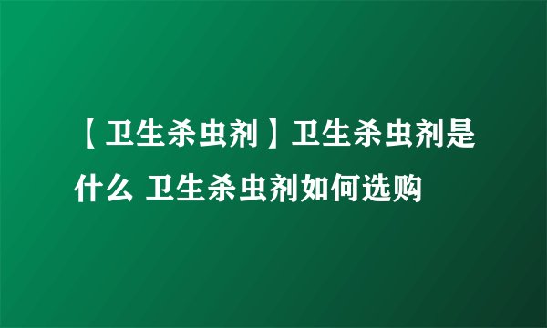 【卫生杀虫剂】卫生杀虫剂是什么 卫生杀虫剂如何选购