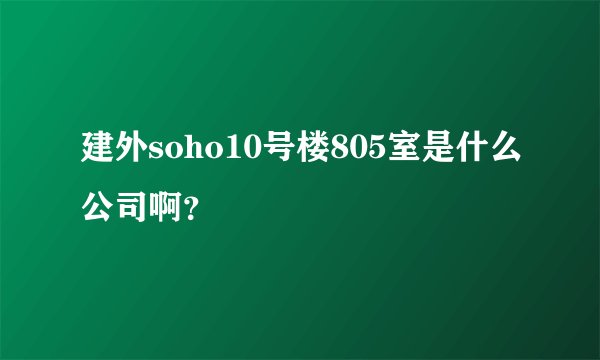 建外soho10号楼805室是什么公司啊？