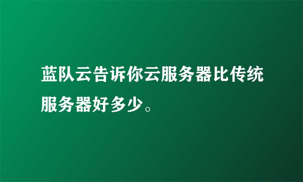 蓝队云告诉你云服务器比传统服务器好多少。