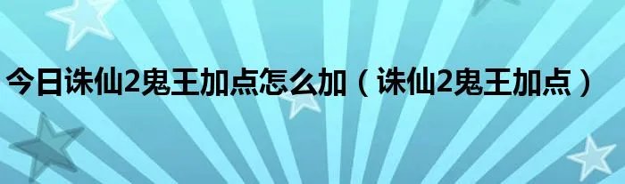 今日诛仙2鬼王加点怎么加（诛仙2鬼王加点）