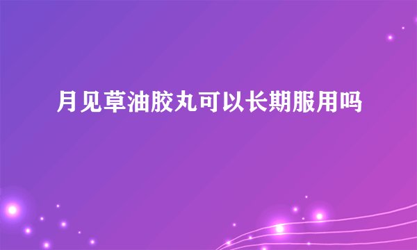 月见草油胶丸可以长期服用吗