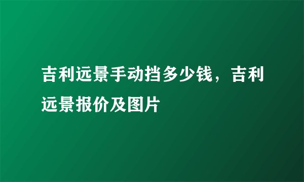 吉利远景手动挡多少钱，吉利远景报价及图片