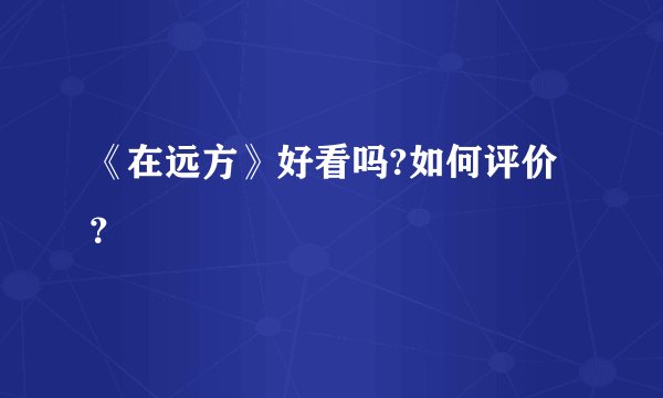 《在远方》好看吗?如何评价？