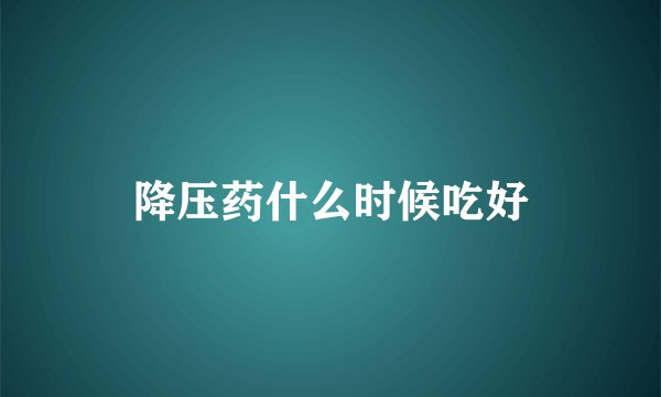 降压药什么时候吃好