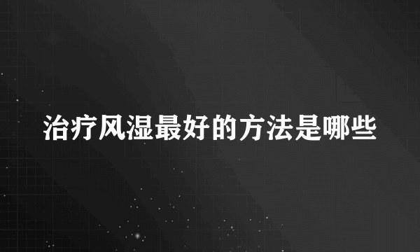 治疗风湿最好的方法是哪些