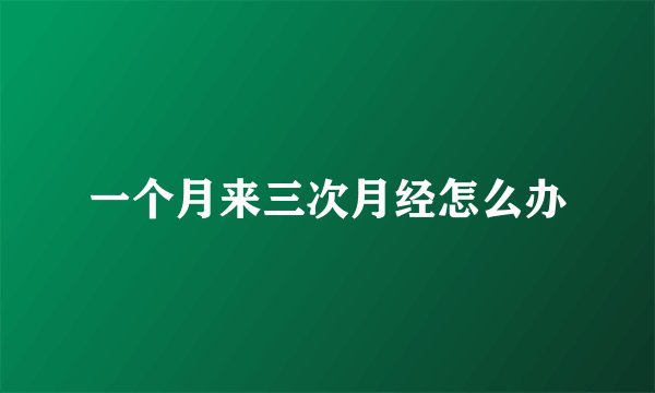 一个月来三次月经怎么办