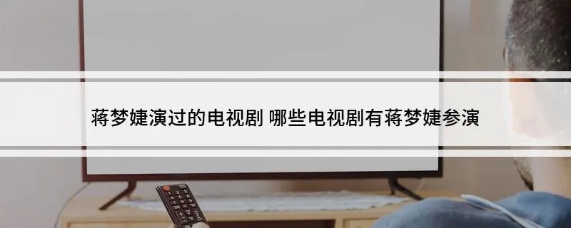 蒋梦婕演过的电视剧 哪些电视剧有蒋梦婕参演
