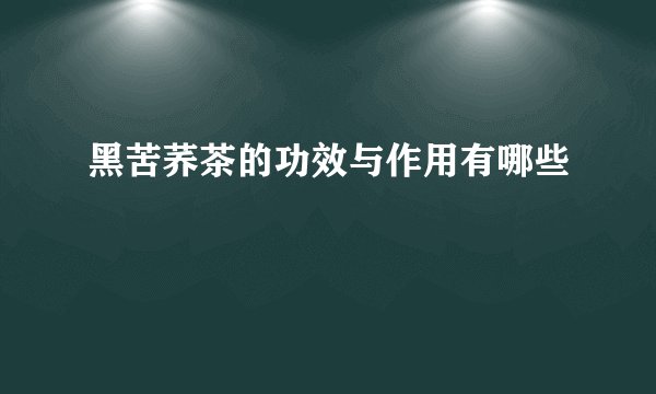 黑苦荞茶的功效与作用有哪些