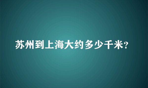 苏州到上海大约多少千米?