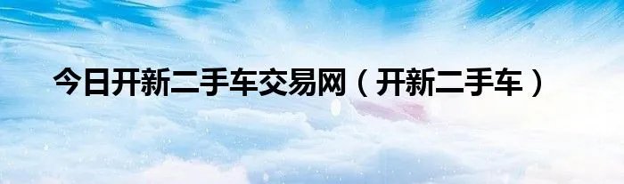 今日开新二手车交易网（开新二手车）