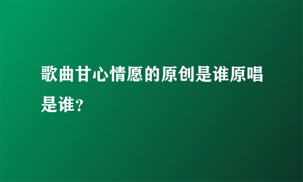 歌曲甘心情愿的原创是谁原唱是谁？