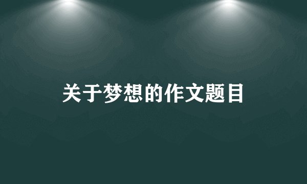 关于梦想的作文题目