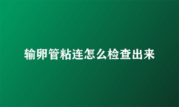 输卵管粘连怎么检查出来